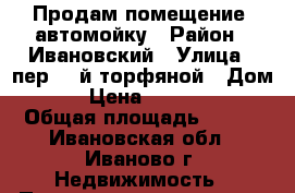 Продам помещение, автомойку › Район ­ Ивановский › Улица ­ пер. 2-й торфяной › Дом ­ 10 › Цена ­ 5 500 000 › Общая площадь ­ 120 - Ивановская обл., Иваново г. Недвижимость » Помещения продажа   